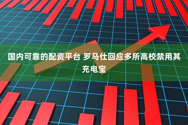 国内可靠的配资平台 罗马仕回应多所高校禁用其充电宝