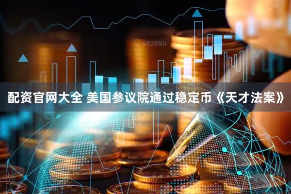 配资官网大全 美国参议院通过稳定币《天才法案》