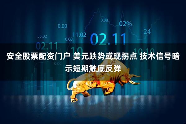 安全股票配资门户 美元跌势或现拐点 技术信号暗示短期触底反弹