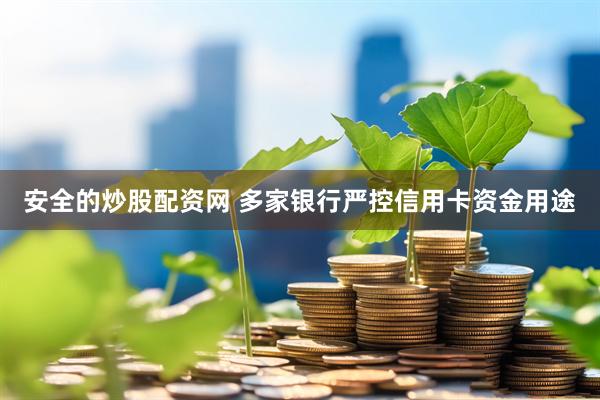 安全的炒股配资网 多家银行严控信用卡资金用途