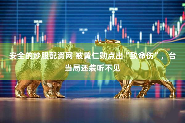 安全的炒股配资网 被黄仁勋点出“致命伤”，台当局还装听不见