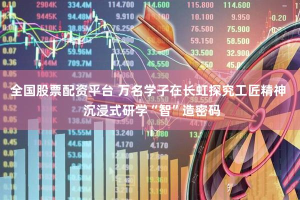 全国股票配资平台 万名学子在长虹探究工匠精神  沉浸式研学“智”造密码
