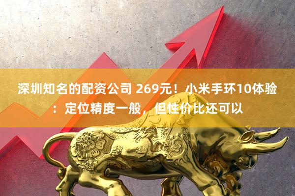 深圳知名的配资公司 269元！小米手环10体验：定位精度一般，但性价比还可以