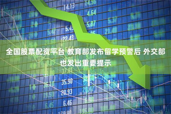 全国股票配资平台 教育部发布留学预警后 外交部也发出重要提示