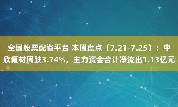 全国股票配资平台 本周盘点（7.21-7.25）：中欣氟材周跌3.74%，主力资金合计净流出1.13亿元