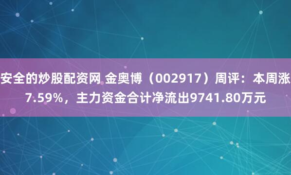 安全的炒股配资网 金奥博（002917）周评：本周涨7.59%，主力资金合计净流出9741.80万元