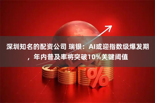 深圳知名的配资公司 瑞银：AI或迎指数级爆发期，年内普及率将突破10%关键阈值