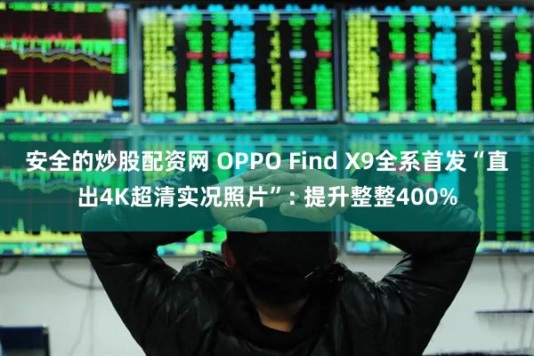 安全的炒股配资网 OPPO Find X9全系首发“直出4K超清实况照片”: 提升整整400%