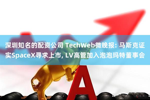 深圳知名的配资公司 TechWeb微晚报: 马斯克证实SpaceX寻求上市, LV高管加入泡泡玛特董事会