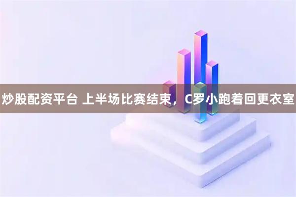炒股配资平台 上半场比赛结束，C罗小跑着回更衣室