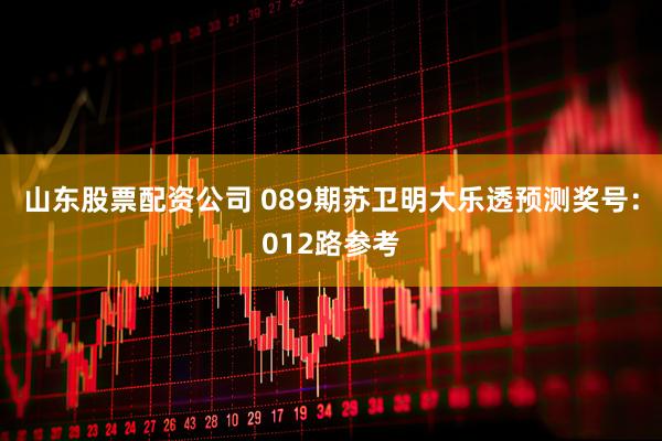 山东股票配资公司 089期苏卫明大乐透预测奖号:012路参考