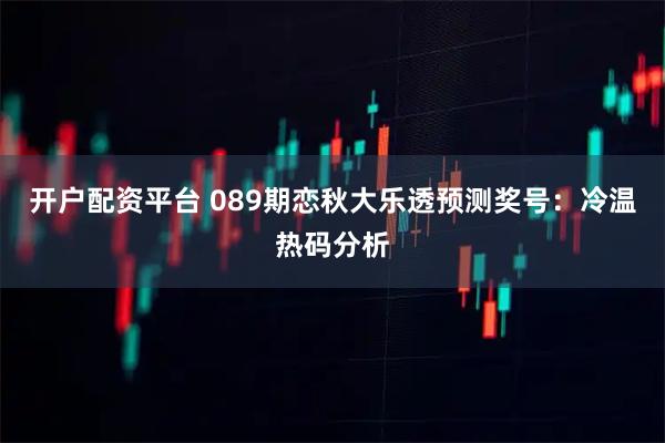 开户配资平台 089期恋秋大乐透预测奖号:冷温热码分析